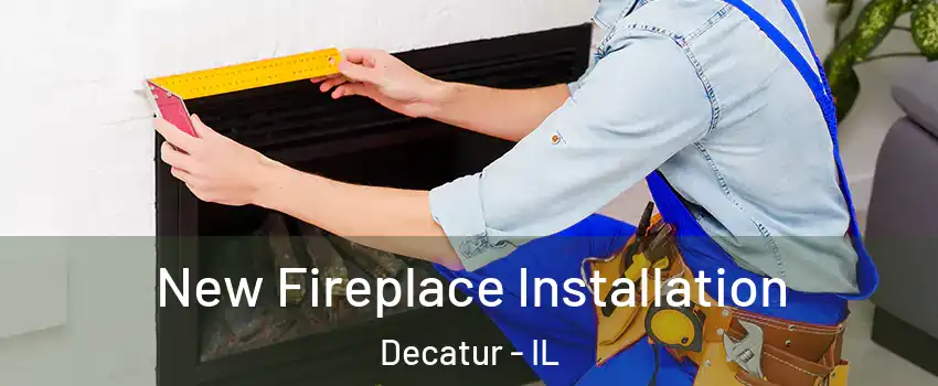  New Fireplace Installation Decatur - IL