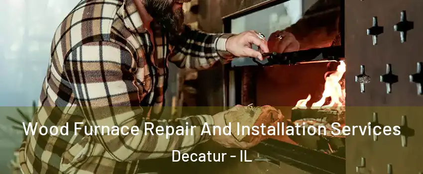  Wood Furnace Repair And Installation Services Decatur - IL